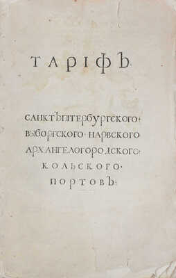 [Первый таможенный тариф в России]. Тариф Санктпитербургского, Выборгского, Нарвского, Архангелогородского, Кольского портов. СПб.: При Сенате, 1724.